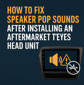 How to Fix Speaker Pop Sounds After Installing an Aftermarket T'eyes Head Unit